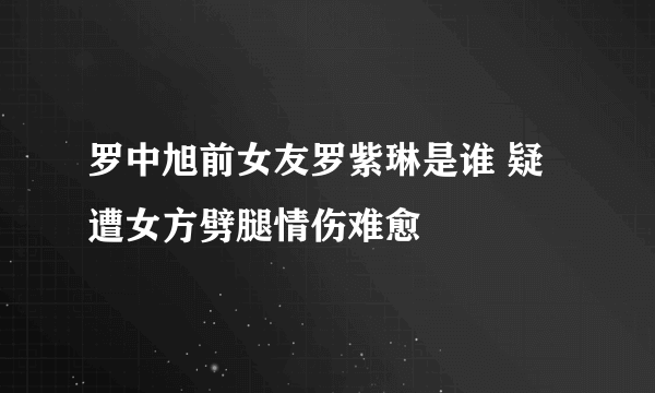 罗中旭前女友罗紫琳是谁 疑遭女方劈腿情伤难愈