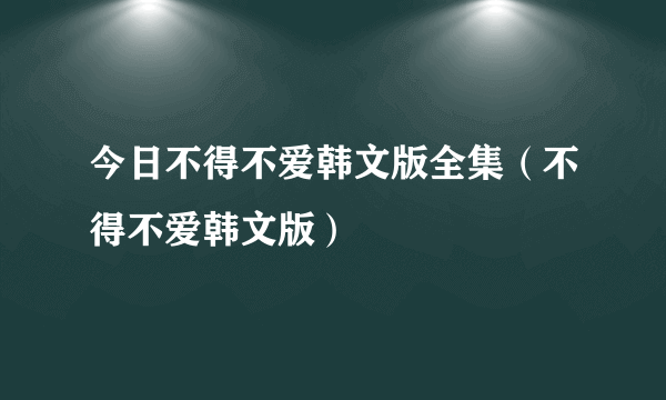 今日不得不爱韩文版全集（不得不爱韩文版）