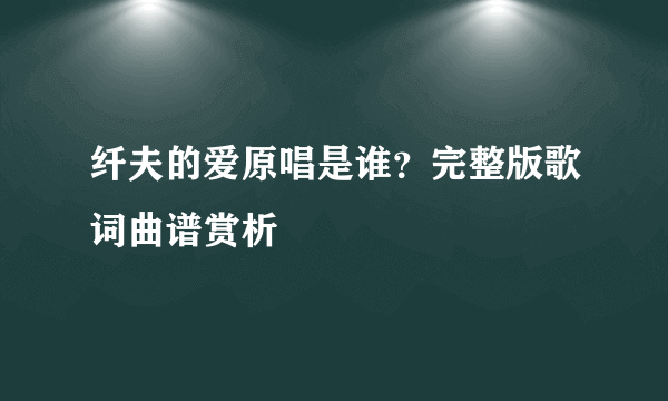 纤夫的爱原唱是谁？完整版歌词曲谱赏析