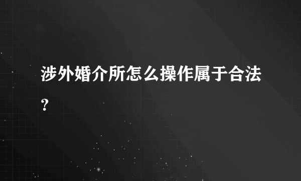 涉外婚介所怎么操作属于合法？