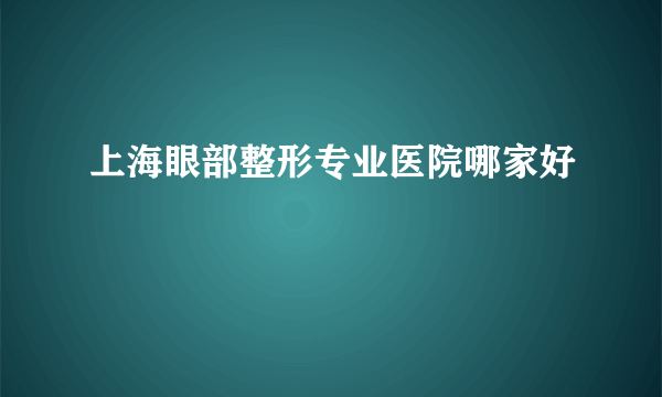 上海眼部整形专业医院哪家好