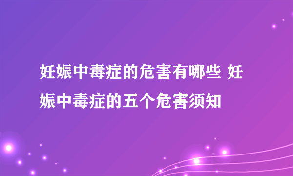 妊娠中毒症的危害有哪些 妊娠中毒症的五个危害须知