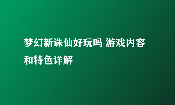 梦幻新诛仙好玩吗 游戏内容和特色详解