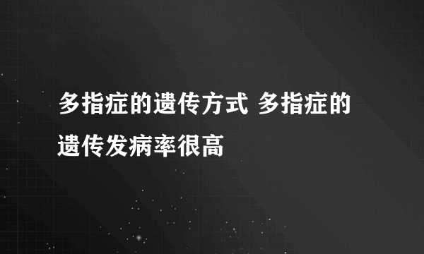 多指症的遗传方式 多指症的遗传发病率很高