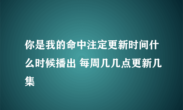 你是我的命中注定更新时间什么时候播出 每周几几点更新几集