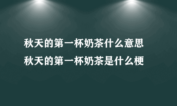 秋天的第一杯奶茶什么意思 秋天的第一杯奶茶是什么梗