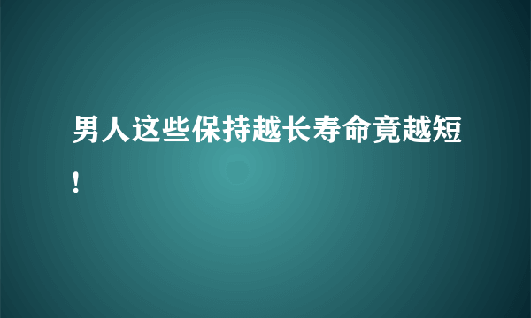 男人这些保持越长寿命竟越短!