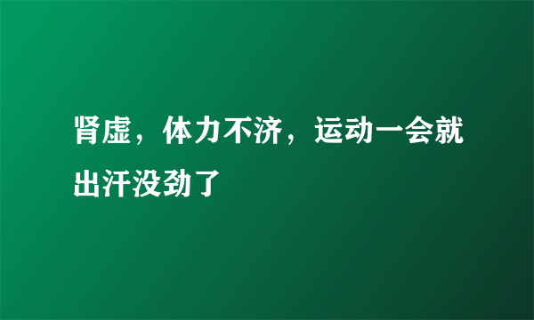 肾虚，体力不济，运动一会就出汗没劲了