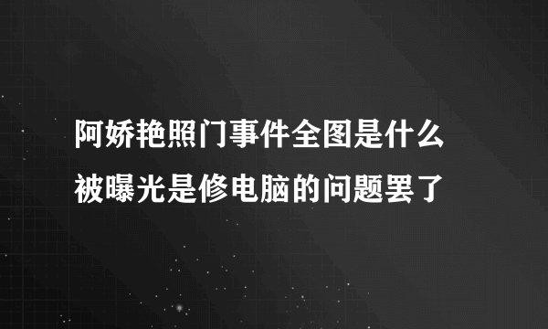 阿娇艳照门事件全图是什么 被曝光是修电脑的问题罢了