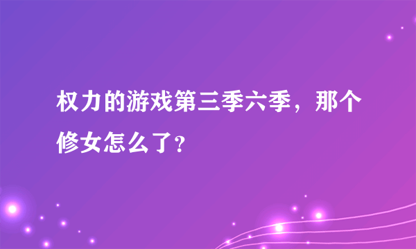 权力的游戏第三季六季，那个修女怎么了？