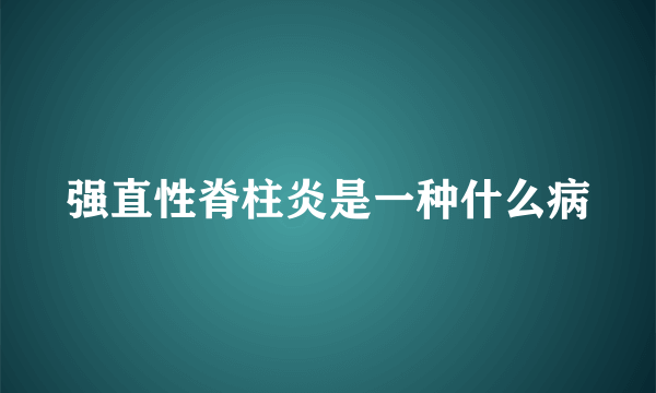 强直性脊柱炎是一种什么病