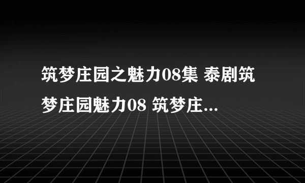 筑梦庄园之魅力08集 泰剧筑梦庄园魅力08 筑梦庄园之魅力第8集高清地址那有？