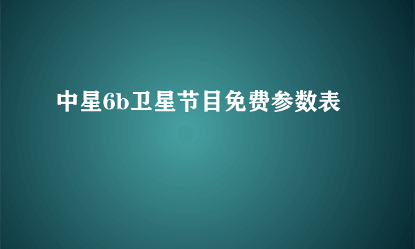 中星6b卫星节目免费参数表