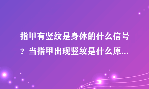 指甲有竖纹是身体的什么信号？当指甲出现竖纹是什么原因造成的？