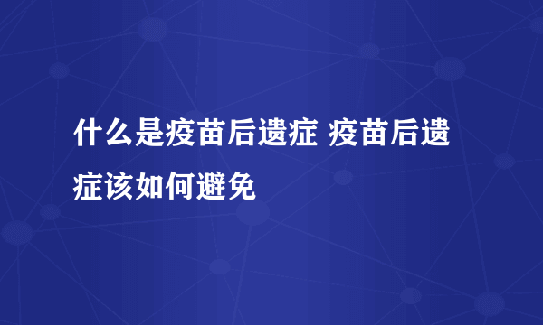 什么是疫苗后遗症 疫苗后遗症该如何避免