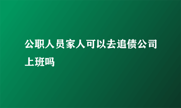 公职人员家人可以去追债公司上班吗