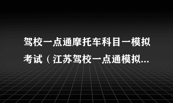 驾校一点通摩托车科目一模拟考试（江苏驾校一点通模拟考试c1）