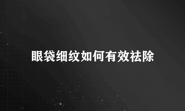 眼袋细纹如何有效祛除