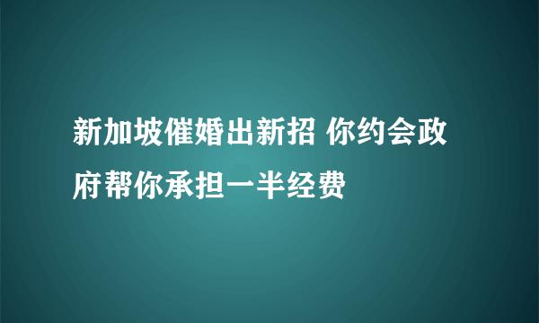 新加坡催婚出新招 你约会政府帮你承担一半经费