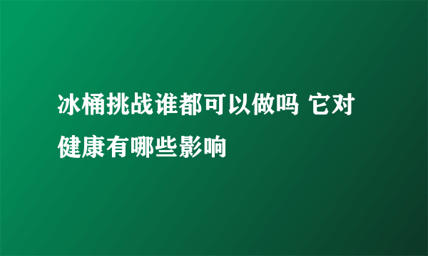 冰桶挑战谁都可以做吗 它对健康有哪些影响