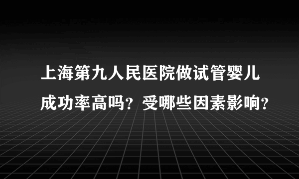 上海第九人民医院做试管婴儿成功率高吗？受哪些因素影响？