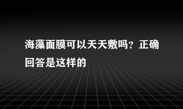 海藻面膜可以天天敷吗？正确回答是这样的