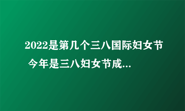 2022是第几个三八国际妇女节 今年是三八妇女节成立多少周年