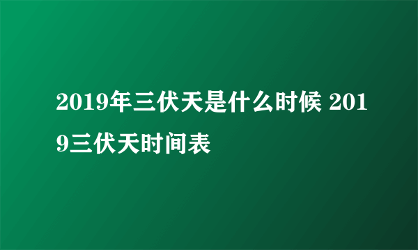 2019年三伏天是什么时候 2019三伏天时间表