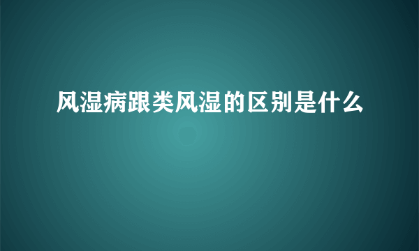 风湿病跟类风湿的区别是什么