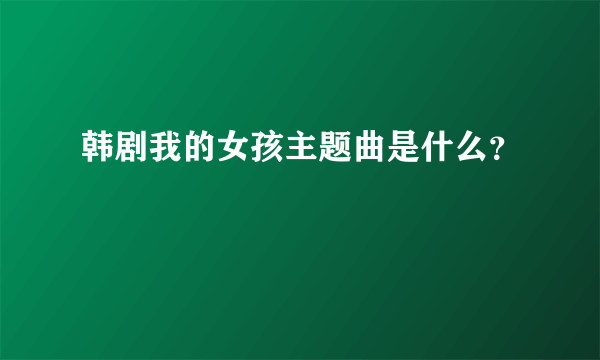 韩剧我的女孩主题曲是什么？