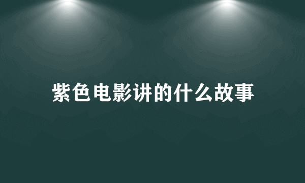 紫色电影讲的什么故事