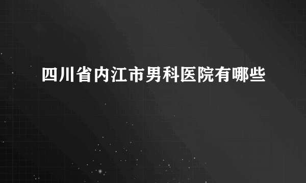 四川省内江市男科医院有哪些