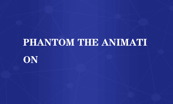 PHANTOM THE ANIMATION