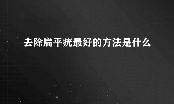 去除扁平疣最好的方法是什么