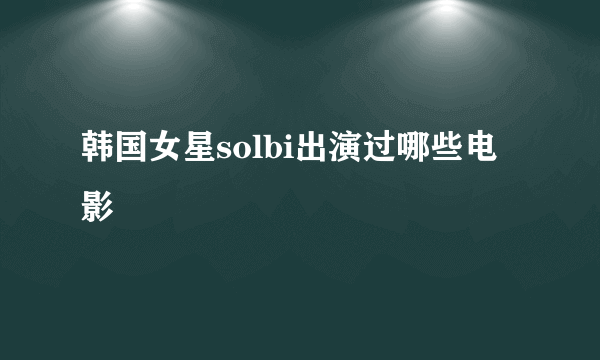 韩国女星solbi出演过哪些电影