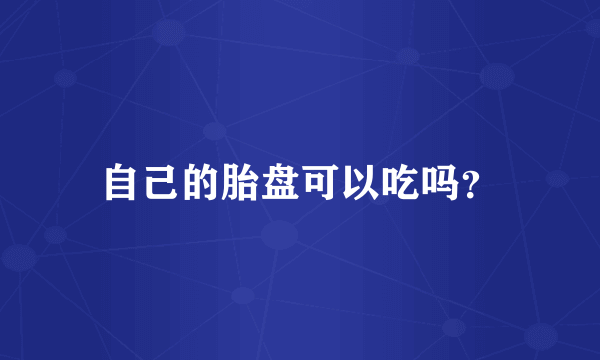 自己的胎盘可以吃吗？