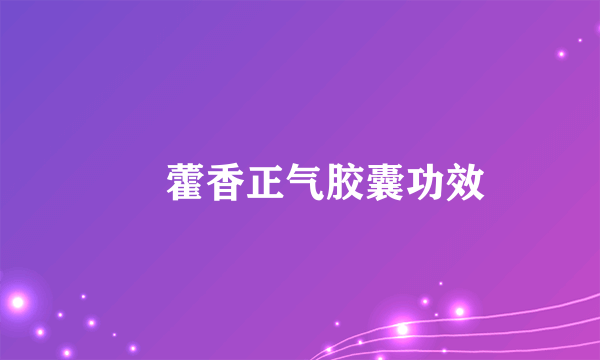 ​ 藿香正气胶囊功效