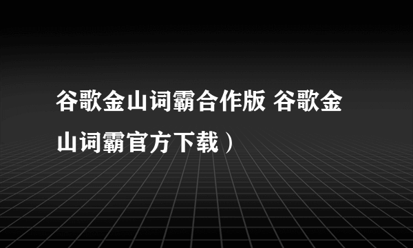 谷歌金山词霸合作版 谷歌金山词霸官方下载）