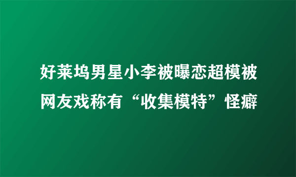 好莱坞男星小李被曝恋超模被网友戏称有“收集模特”怪癖