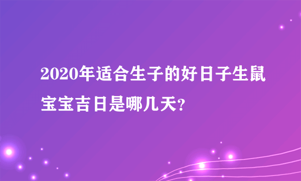 2020年适合生子的好日子生鼠宝宝吉日是哪几天？