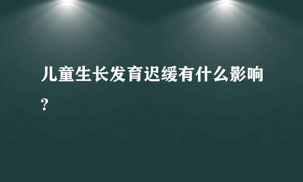 儿童生长发育迟缓有什么影响?