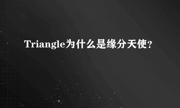 Triangle为什么是缘分天使？