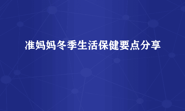 准妈妈冬季生活保健要点分享