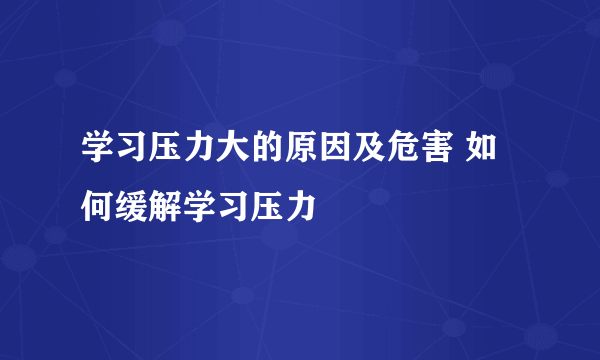 学习压力大的原因及危害 如何缓解学习压力