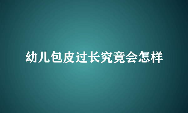 幼儿包皮过长究竟会怎样