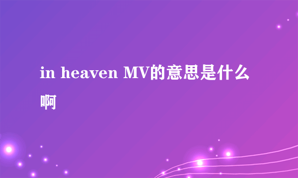 in heaven MV的意思是什么啊