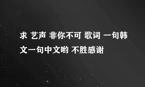 求 艺声 非你不可 歌词 一句韩文一句中文哟 不胜感谢