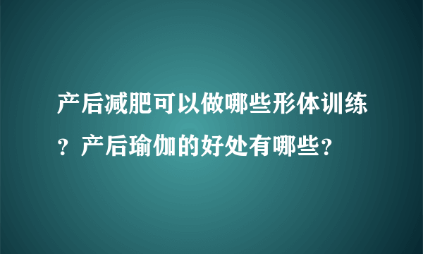 产后减肥可以做哪些形体训练？产后瑜伽的好处有哪些？