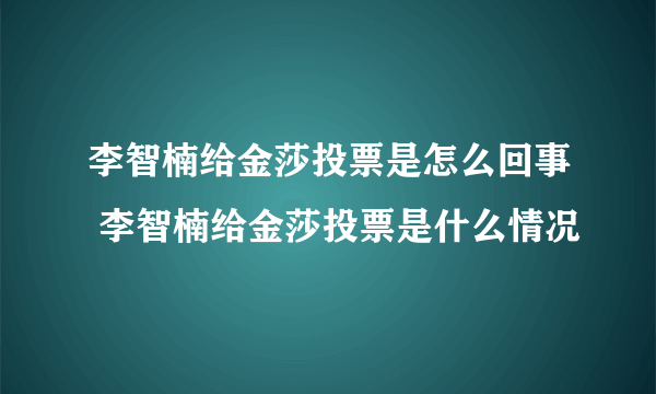 李智楠给金莎投票是怎么回事 李智楠给金莎投票是什么情况