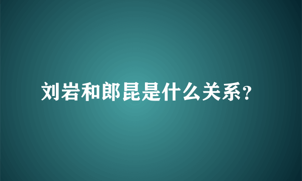 刘岩和郎昆是什么关系？